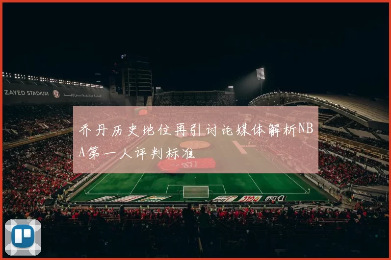 乔丹历史地位再引讨论媒体解析NBA第一人评判标准