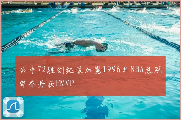 公牛72胜创纪录加冕1996年NBA总冠军乔丹获FMVP