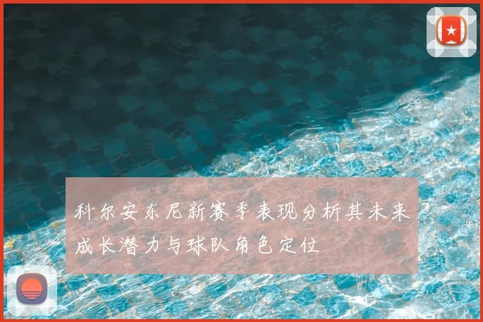 科尔安东尼新赛季表现分析其未来成长潜力与球队角色定位