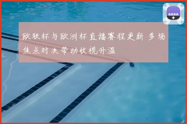 欧联杯与欧洲杯直播赛程更新 多场焦点对决带动收视升温