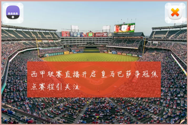 西甲联赛直播开启 皇马巴萨争冠焦点赛程引关注