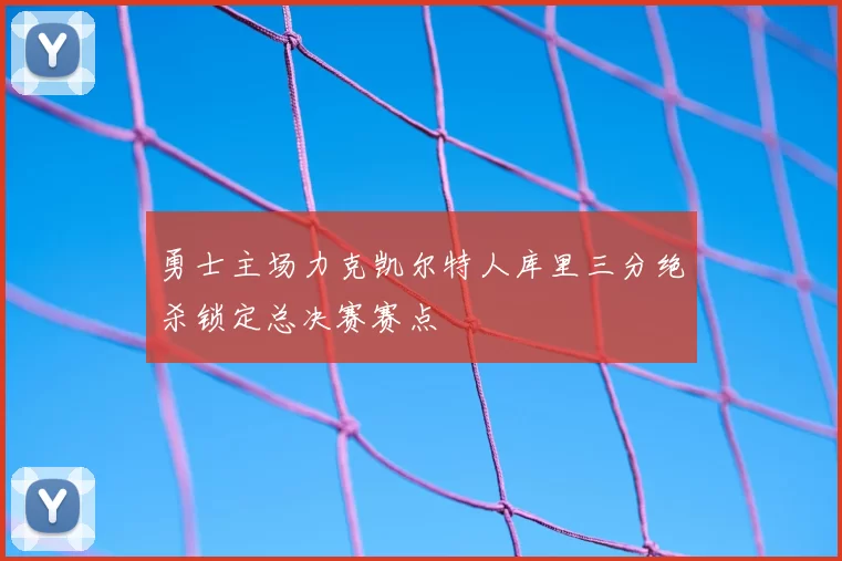 勇士主场力克凯尔特人库里三分绝杀锁定总决赛赛点