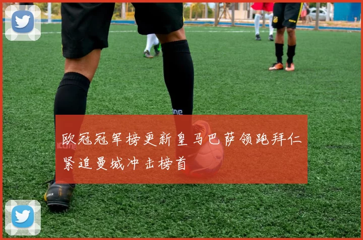 欧冠冠军榜更新皇马巴萨领跑拜仁紧追曼城冲击榜首