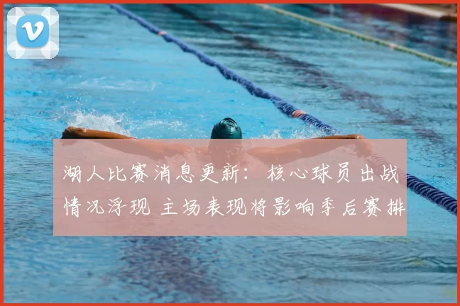 湖人比赛消息更新：核心球员出战情况浮现 主场表现将影响季后赛排位