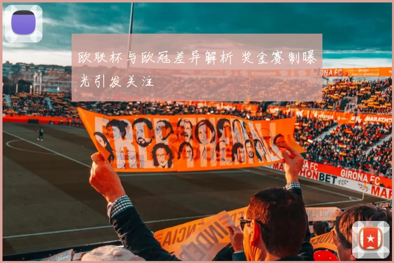 欧联杯与欧冠差异解析 奖金赛制曝光引发关注
