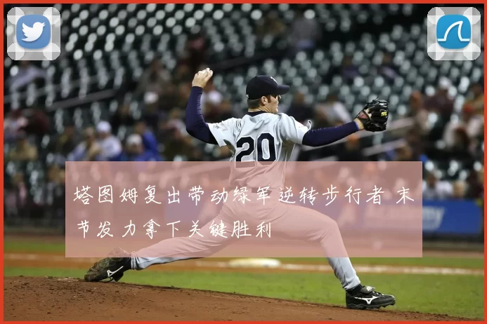 塔图姆复出带动绿军逆转步行者 末节发力拿下关键胜利