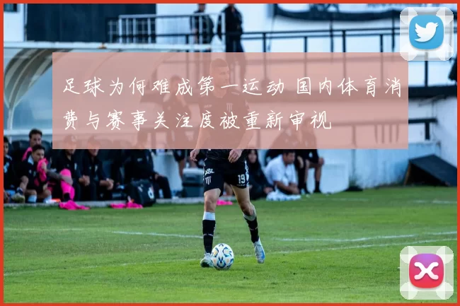 足球为何难成第一运动 国内体育消费与赛事关注度被重新审视