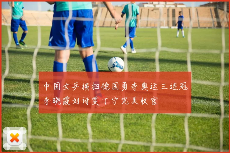 中国女乒横扫德国勇夺奥运三连冠李晓霞刘诗雯丁宁完美收官