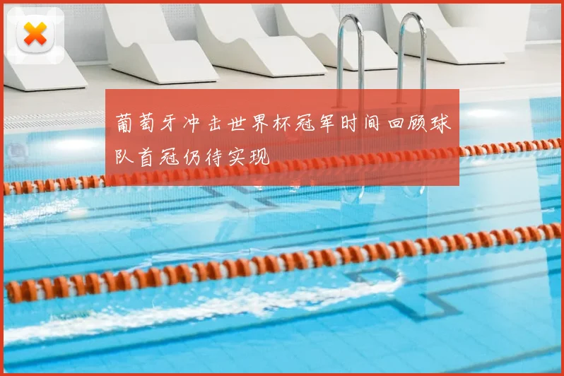 葡萄牙冲击世界杯冠军时间回顾球队首冠仍待实现