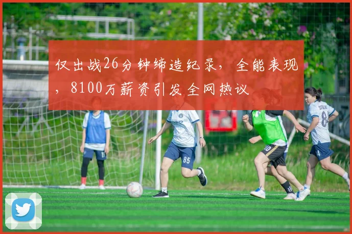 仅出战26分钟缔造纪录，全能表现，8100万薪资引发全网热议