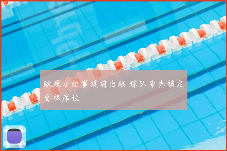 欧冠小组赛提前出线 球队率先锁定晋级席位