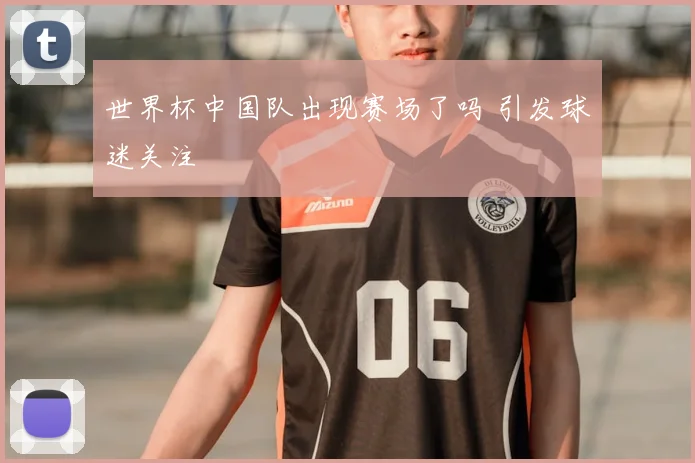 世界杯中国队出现赛场了吗 引发球迷关注