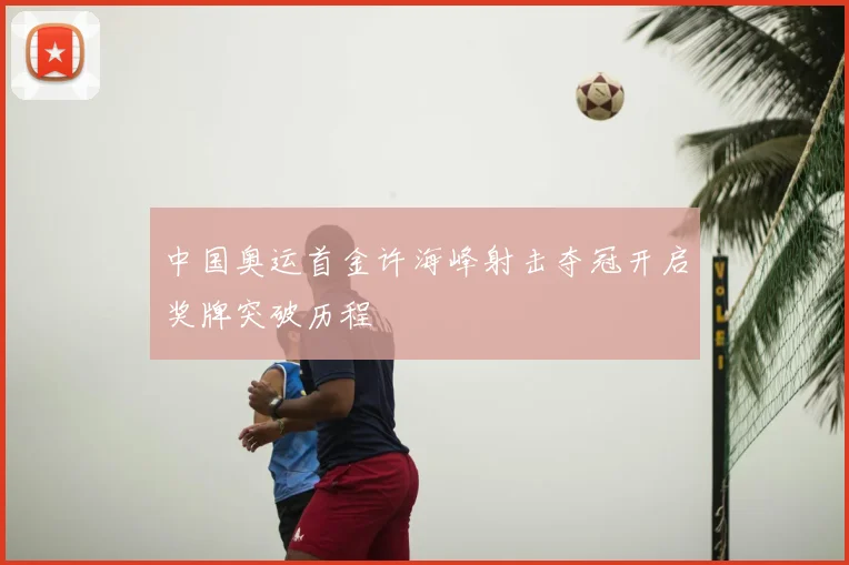 中国奥运首金许海峰射击夺冠开启奖牌突破历程