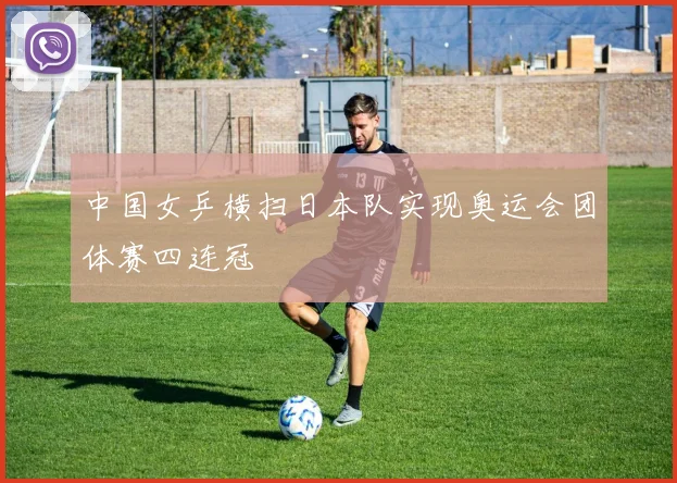 中国女乒横扫日本队实现奥运会团体赛四连冠