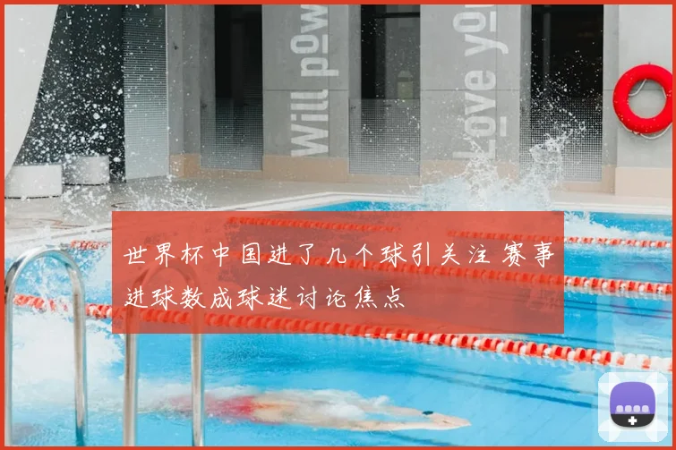 世界杯中国进了几个球引关注 赛事进球数成球迷讨论焦点
