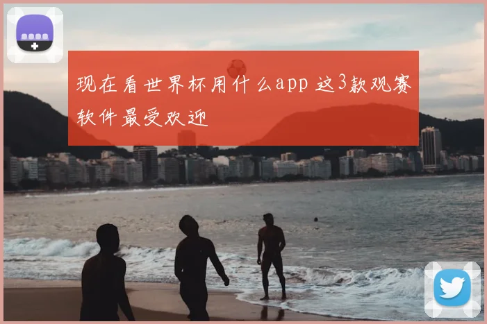 现在看世界杯用什么app 这3款观赛软件最受欢迎