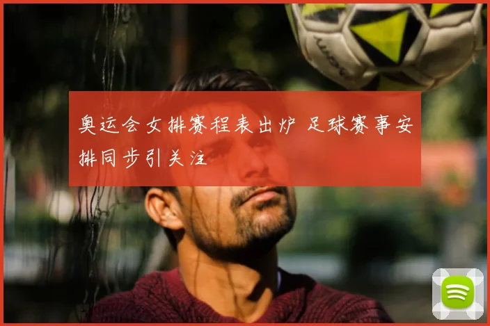 奥运会女排赛程表出炉 足球赛事安排同步引关注