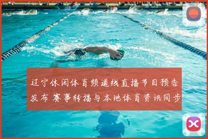 辽宁休闲体育频道线直播节目预告发布 赛事转播与本地体育资讯同步更新