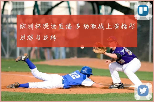 欧洲杯现场直播 多场激战上演精彩进球与逆转
