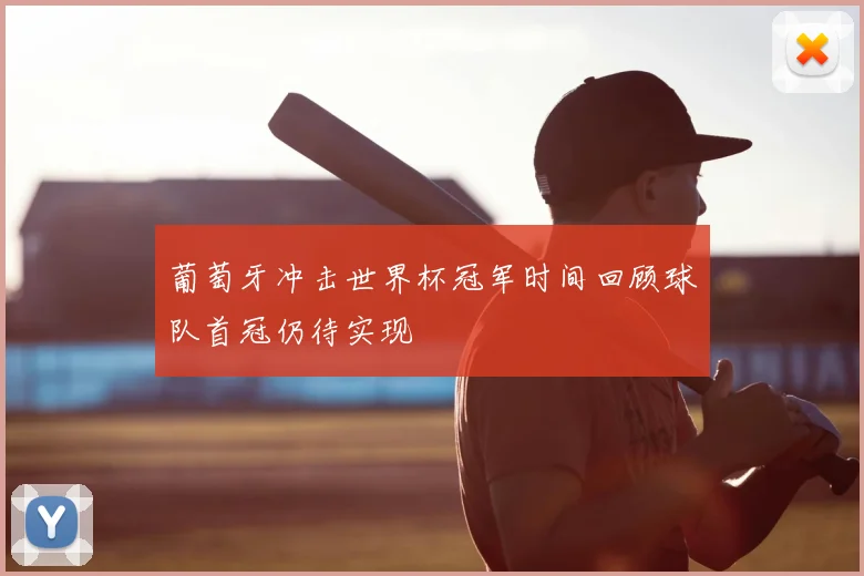 葡萄牙冲击世界杯冠军时间回顾球队首冠仍待实现